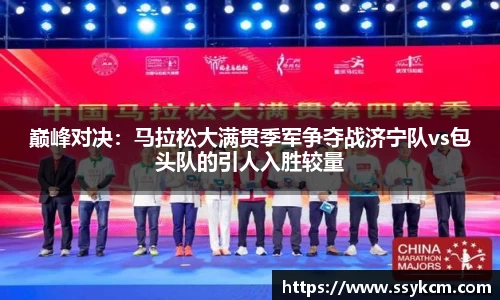 巅峰对决：马拉松大满贯季军争夺战济宁队vs包头队的引人入胜较量