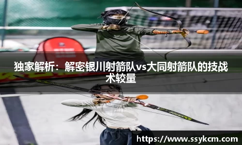 独家解析：解密银川射箭队vs大同射箭队的技战术较量