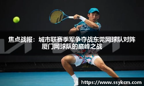 焦点战报：城市联赛季军争夺战东莞网球队对阵厦门网球队的巅峰之战