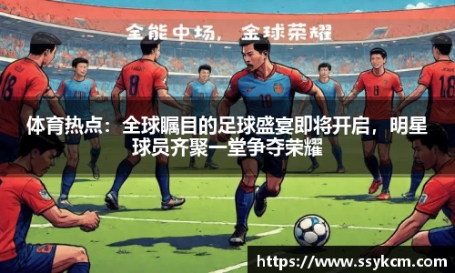 体育热点：全球瞩目的足球盛宴即将开启，明星球员齐聚一堂争夺荣耀