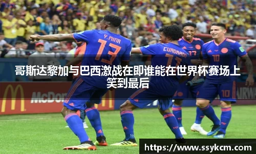 哥斯达黎加与巴西激战在即谁能在世界杯赛场上笑到最后