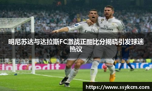 明尼苏达与达拉斯FC激战正酣比分揭晓引发球迷热议