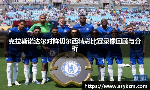 克拉斯诺达尔对阵切尔西精彩比赛录像回顾与分析